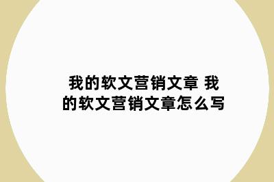 我的软文营销文章 我的软文营销文章怎么写